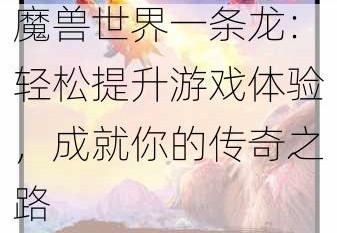 魔兽世界一条龙：轻松提升游戏体验，成就你的传奇之路