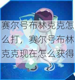 赛尔号布林克克怎么打,赛尔号布林克克现在怎么获得
