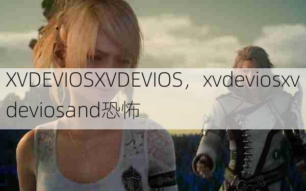 XVDEVIOSXVDEVIOS,xvdeviosxvdeviosand恐怖