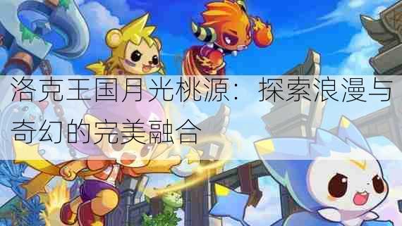 洛克王国月光桃源:探索浪漫与奇幻的完美融合