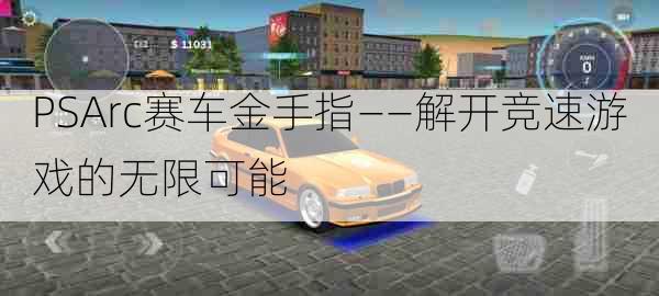 PSArc赛车金手指——解开竞速游戏的无限可能