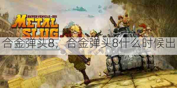 合金弹头8,合金弹头8什么时候出