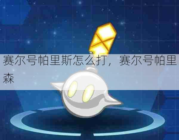 赛尔号帕里斯怎么打,赛尔号帕里森